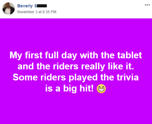 Quote from Beverly S, "My first full day with the tablet and the riders really like it"